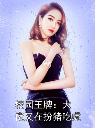 校园王牌：大佬又在扮猪吃虎李丽莲乔影小说完整篇在线阅读