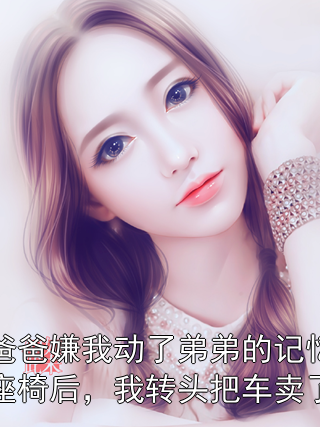 爸爸嫌我动了弟弟的记忆座椅后，我转头把车卖了陈晓夕陈子浩小说完整篇在线阅读