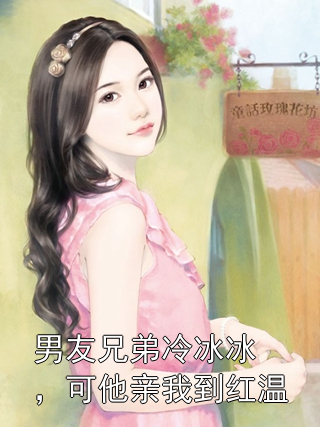 男友兄弟冷冰冰，可他亲我到红温秦聿尤雾小说完整篇在线阅读