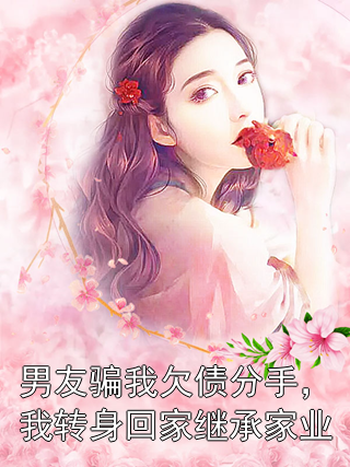 男友骗我欠债分手，我转身回家继承家业沈默周欣怡顾瑶小说完整篇在线阅读