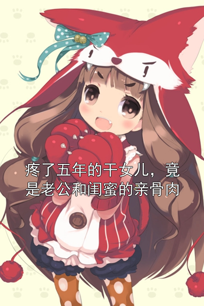 疼了五年的干女儿，竟是老公和闺蜜的亲骨肉