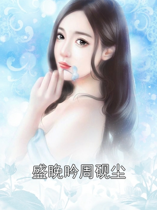 盛晚吟周砚尘周砚尘盛晚吟小说完整篇在线阅读
