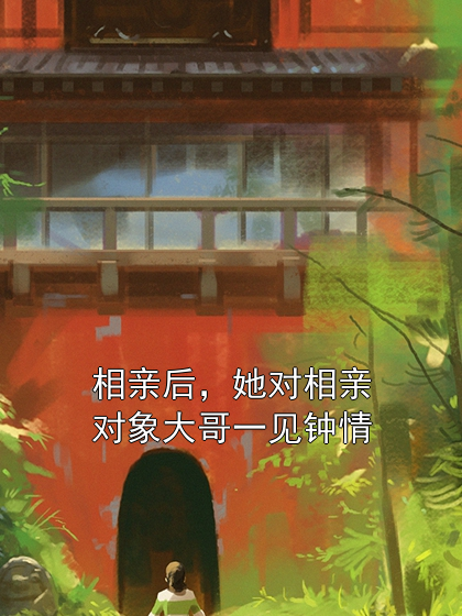 相亲后，她对相亲对象大哥一见钟情夏枝何以全小说完整篇在线阅读