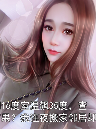 空调16度室温飙35度，查无结果？我连夜搬家邻居却急了陈辉王姨小说完整篇在线阅读