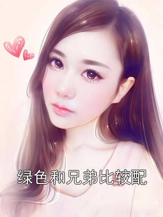 绿色和兄弟比较配陈墨林筱苒张皓小说完整篇在线阅读