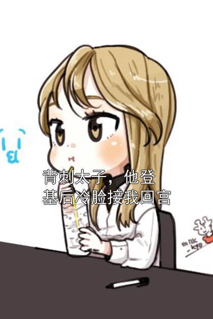 背刺太子，他登基后冷脸接我回宫