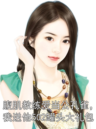 腹肌教练爱当公孔雀，我送他502罐头大礼包沈念林宇小说完整篇在线阅读