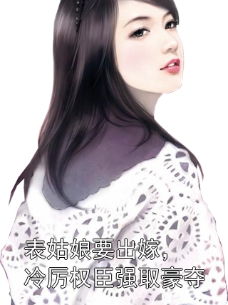 表姑娘要出嫁，冷厉权臣强取豪夺苏绾孟玉衡小说完整篇在线阅读