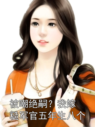 被嘲绝嗣？我嫁糙军官五年生八个姜清寻顾擎小说完整篇在线阅读