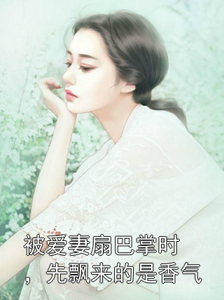 被爱妻扇巴掌时，先飘来的是香气佟婳秦归屿小说完整篇在线阅读