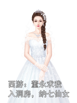 西游：董永求我入洞房，纳七仙女周青董永小说完整篇在线阅读