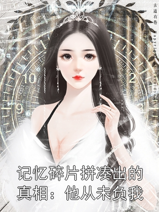 记忆碎片拼凑出的真相：他从未负我顾其煜陈宝娥小说完整篇在线阅读