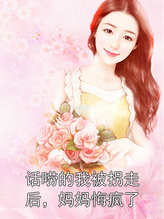 话唠的我被拐走后，妈妈悔疯了星星小月亮小说完整篇在线阅读