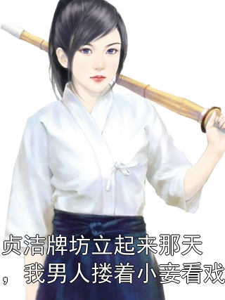 贞洁牌坊立起来那天，我男人搂着小妾看戏阿迅陆麒麟小说完整篇在线阅读