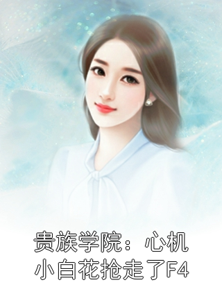 贵族学院：心机小白花抢走了F4温青釉赫连决小说完整篇在线阅读