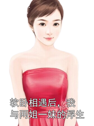 软卧相遇后，我与两姐一妹的浮生林舟苏软软小说完整篇在线阅读