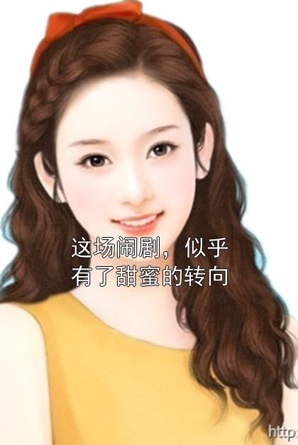 这场闹剧，似乎有了甜蜜的转向梦瑶江北小说完整篇在线阅读