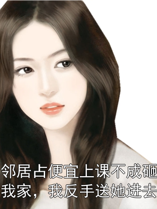 邻居占便宜上课不成砸我家，我反手送她进去黄小耀杨菊芳小说完整篇在线阅读