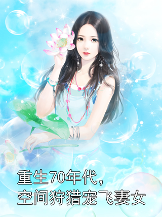 张卫东宋青柠 重生70年代，空间狩猎宠飞妻女完结版在线阅读