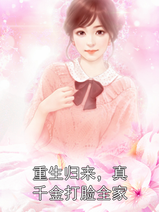 李厉王莲 重生归来，真千金打脸全家完结版在线阅读