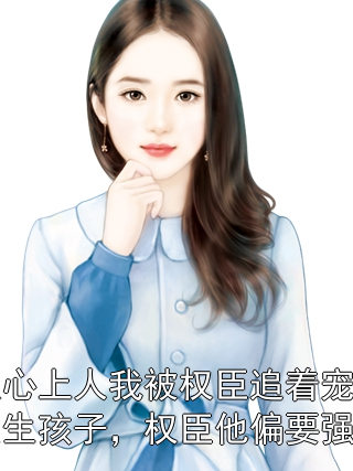 错认心上人我被权臣追着宠说好只生孩子，权臣他偏要强制爱叶云沐秦越小说完整篇在线阅读