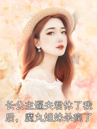 长公主逼夫君休了我后，魔丸姐妹杀疯了江温知微小说完整篇在线阅读