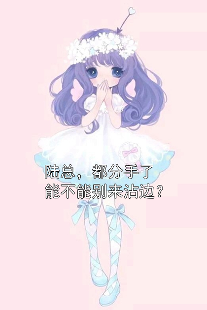 陆总，都分手了能不能别来沾边？盛筠陆屹小说完整篇在线阅读