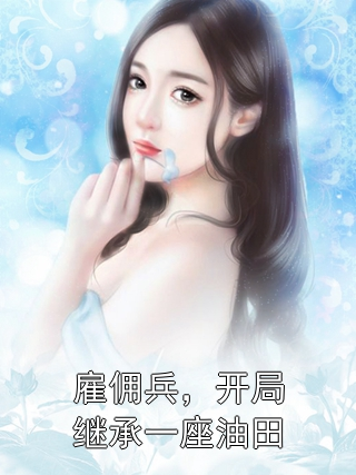 雇佣兵，开局继承一座油田秦锋秦卫国小说完整篇在线阅读