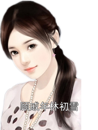 顾戚年林初雪顾戚年林初雪小说完整篇在线阅读